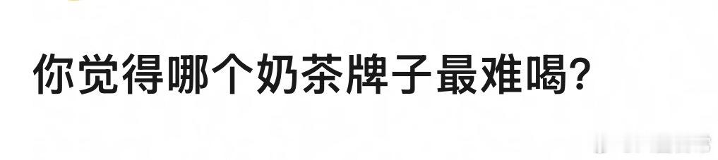 🎤：你觉得哪个牌子的奶茶最难喝？ ​​​
