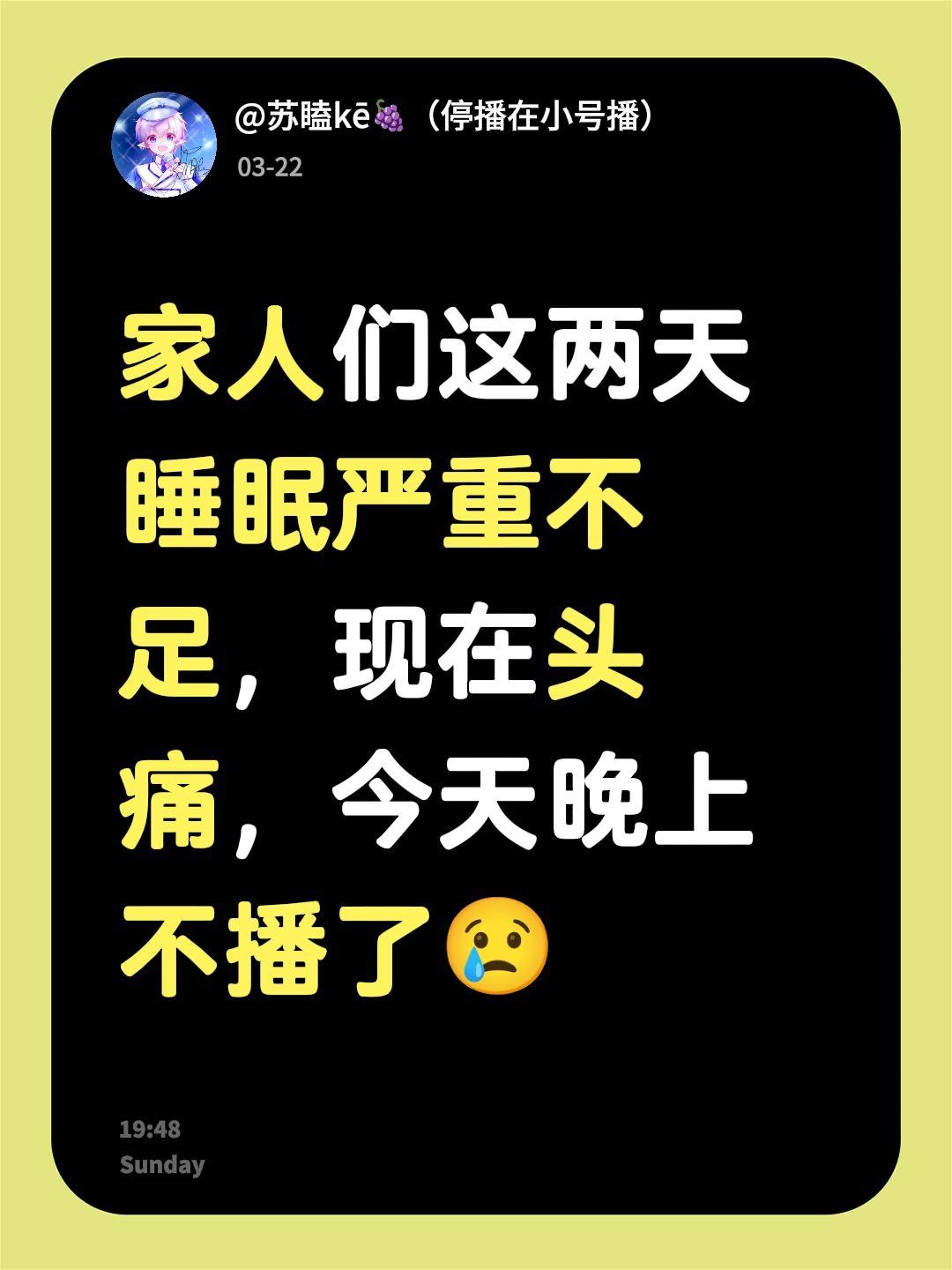 家人们这两天睡眠严重不足，现在头痛，今天晚上不播了😢