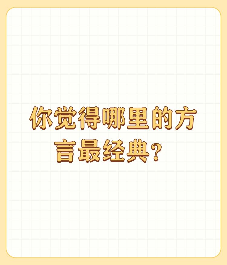 你觉得哪里的方言最经典？

每个省市镇村都有不同的方言，谈不上哪个地方的方言最经