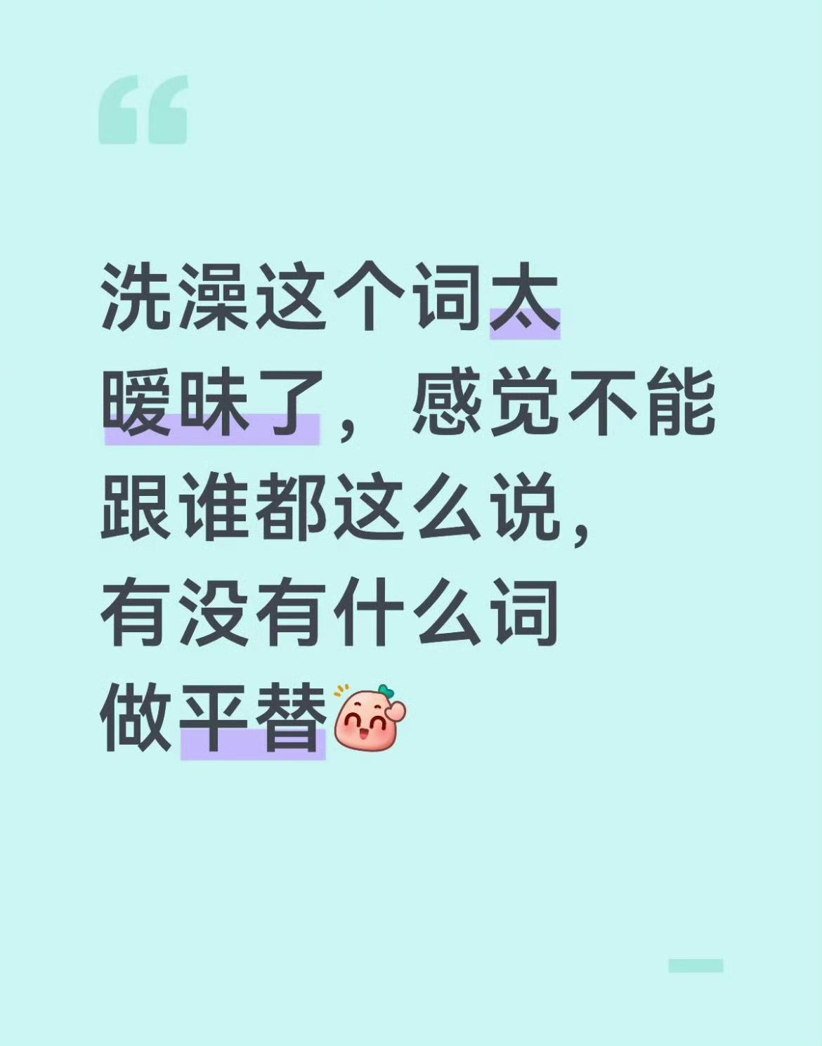 洗澡这个词太暧昧了，感觉不能跟谁都这么说，有没有什么词做平替？ ​​​