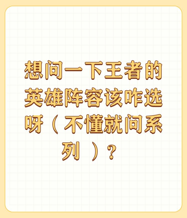 想问一下王者的英雄阵容该咋选呀（不懂就问系列 ）？

因为清完兵线就没有在中路继