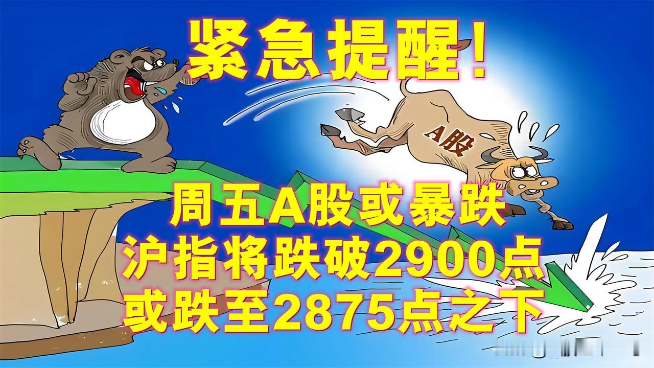 周五A股盘前紧急提醒，沪指将跌破2900点，或跌至2875点之下。

周五A股一