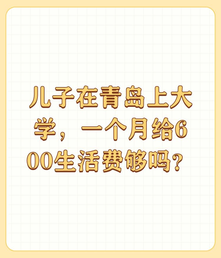 儿子在青岛上大学，一个月给600生活费够吗？

我认为600元不够。600元放在