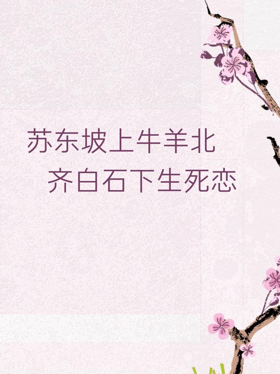 看到这上联“苏东坡上牛羊北”，下联“齐白石下生死恋”，感觉还挺有韵味。苏东坡和齐