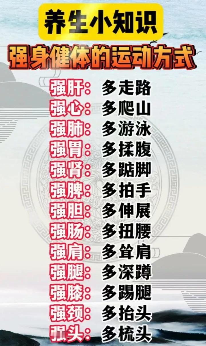 养生小知识：强身健体的运动方式。
·强肝：多走路。
·强心：多爬山。
·强肺：多