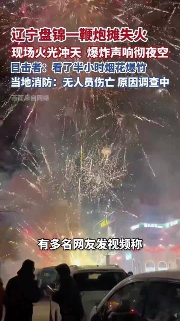 鞭炮摊失火，目击者看了半小时！2月11日晚，辽宁盘锦长湖一鞭炮摊失火引发持续半小