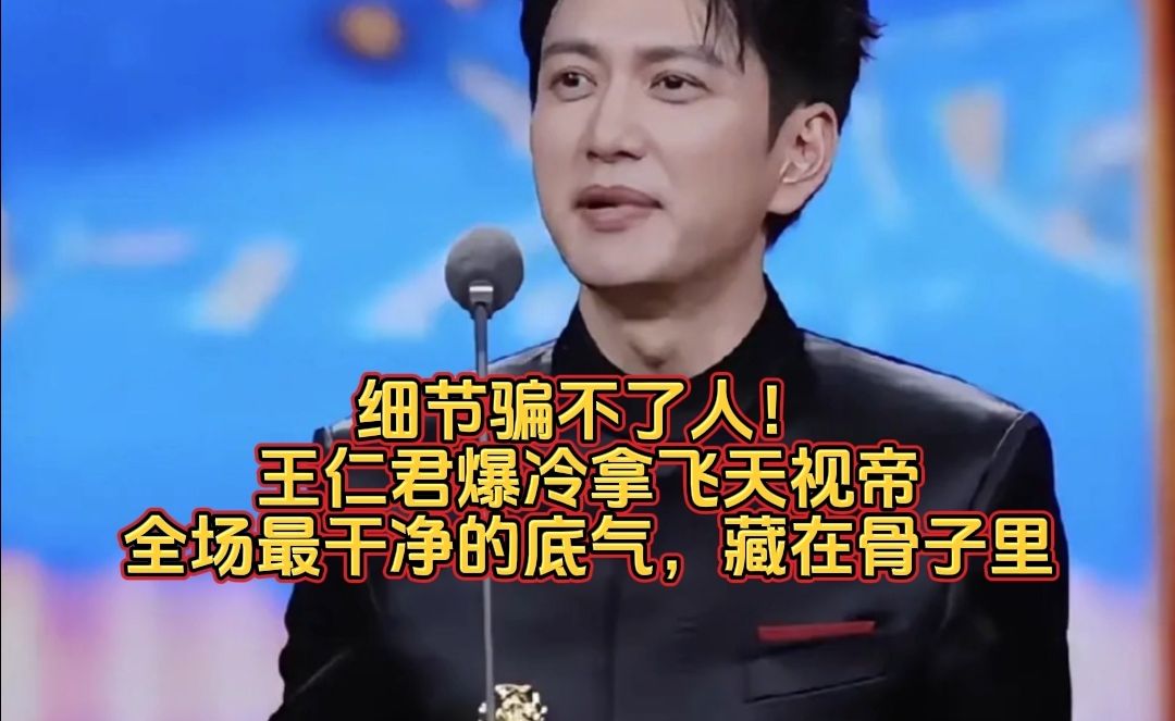 细节骗不了人！王仁君爆冷拿飞天视帝，全场最干净的底气，藏在骨子里