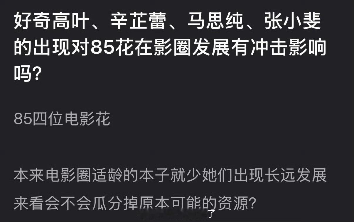 大家感觉高叶、辛芷蕾、马思纯、张小斐的出现对85花在影圈发展有冲击影响吗？ 