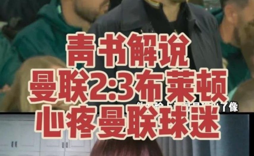 青书解说：曼联2:3布莱顿主场惨遭逆转！这比赛仇人看了都释怀