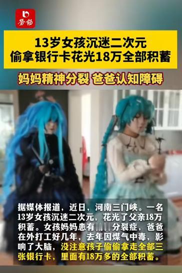 心碎！13岁女孩疯迷二次元，偷偷卷走父亲18万全部积蓄，这个家彻底塌了。

河南