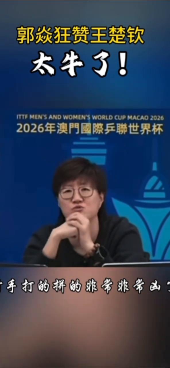 郭焱狂赞王楚钦，太牛了！
2026年澳门国际乒联世界杯。
太牛了，王楚钦再一次经