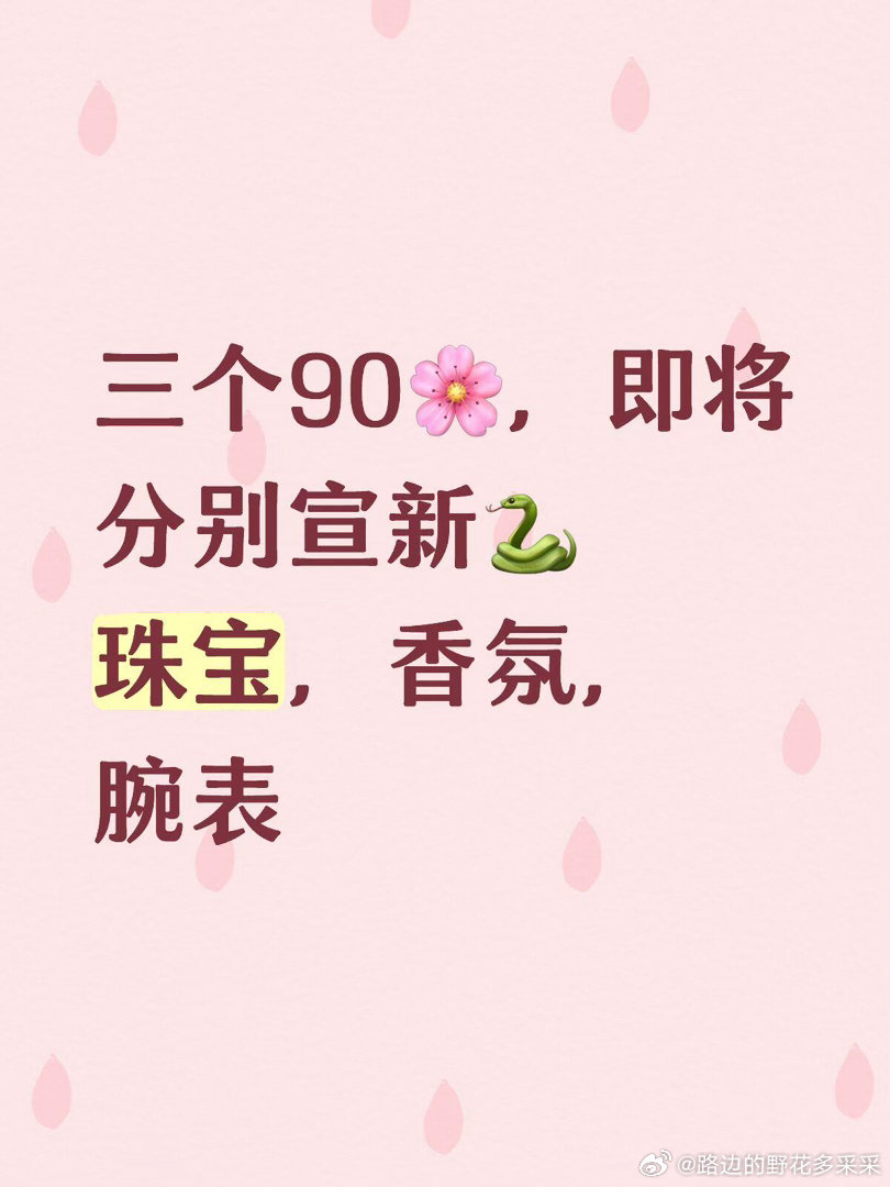 三个90🌸，即将分别宣新🐍珠宝，香氛，腕表 ​​​