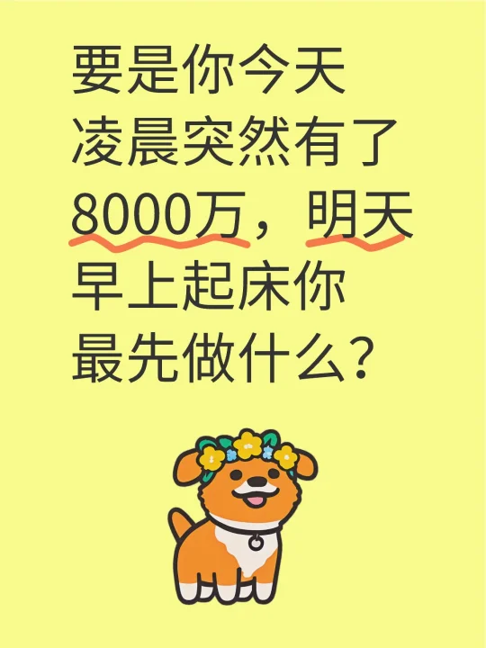 要是你今天凌晨突然有了8000万，明天早上起床你最先做什么？