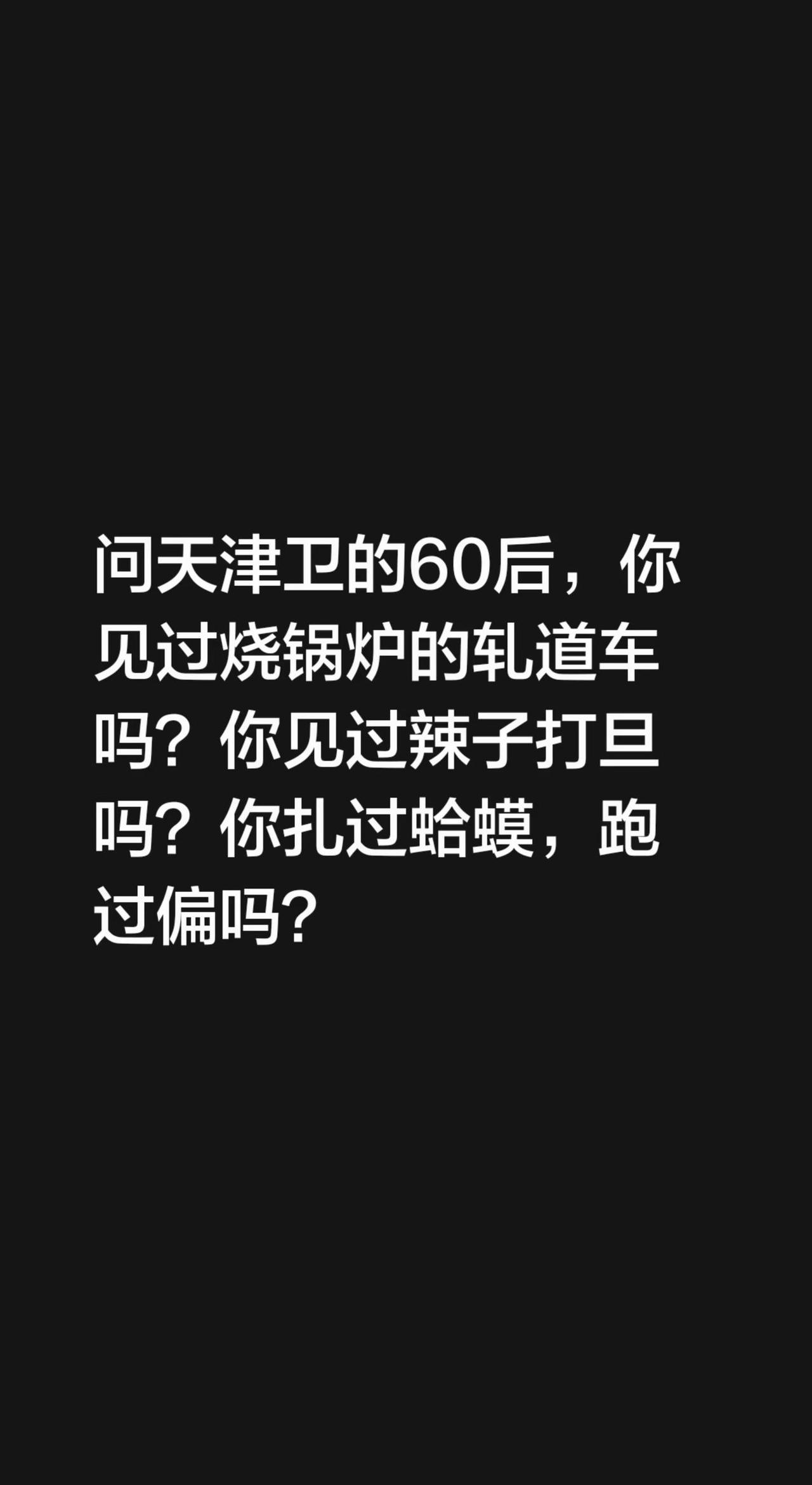 问天津卫的60后，你见过烧锅炉的轧道车吗？你见过辣子打旦吗？你扎过蛤蟆吗？你跑过