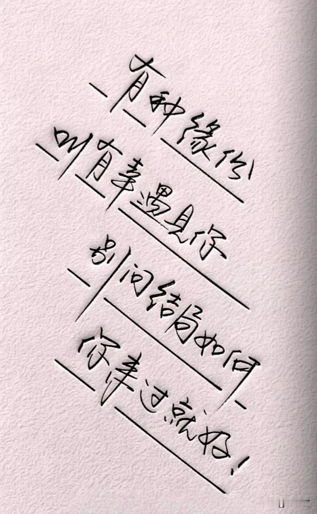 有种缘份
叫有幸遇见你
别问结局如何
你来过就好！