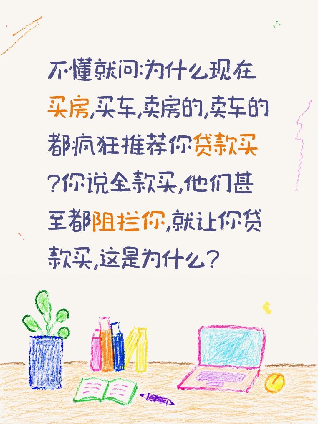 不懂就问:为什么现在买房,买车,卖房的,卖车的都疯狂推荐你贷款买?
你说全款买,