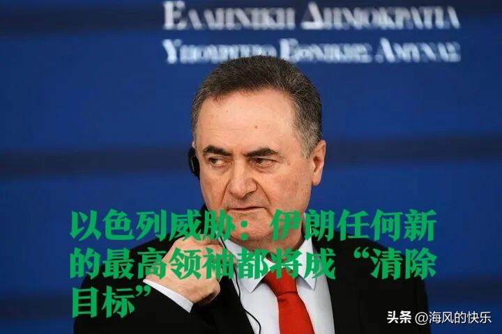 以色列威胁：伊朗任何新的最高领袖都将成“清除目标”

  据外媒报道以色列国防部