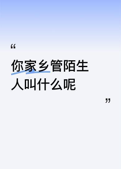 你家乡管陌生人叫什么呢宁波话生与熟是依农作物和烧菜方面转换到对人的生和熟，很贴切