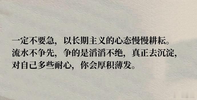 一定不要急，以长期主义的心态慢慢耕耘。流水不争先，争的是滔滔不绝，真正去沉淀，对