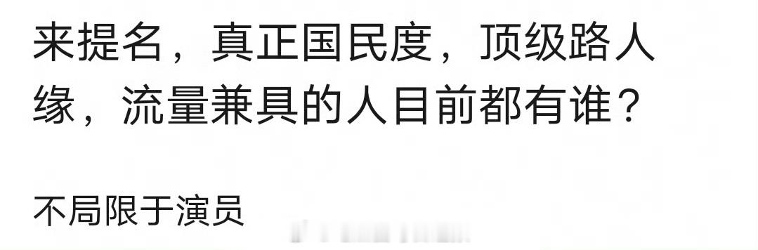 来提名：真正有国民度，顶级路人缘，且兼具流量的人目前都有谁？不局限于演员[思考]