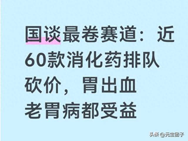 国谈最卷赛道：近60款消化药排队砍价，胃出血老胃病都受益