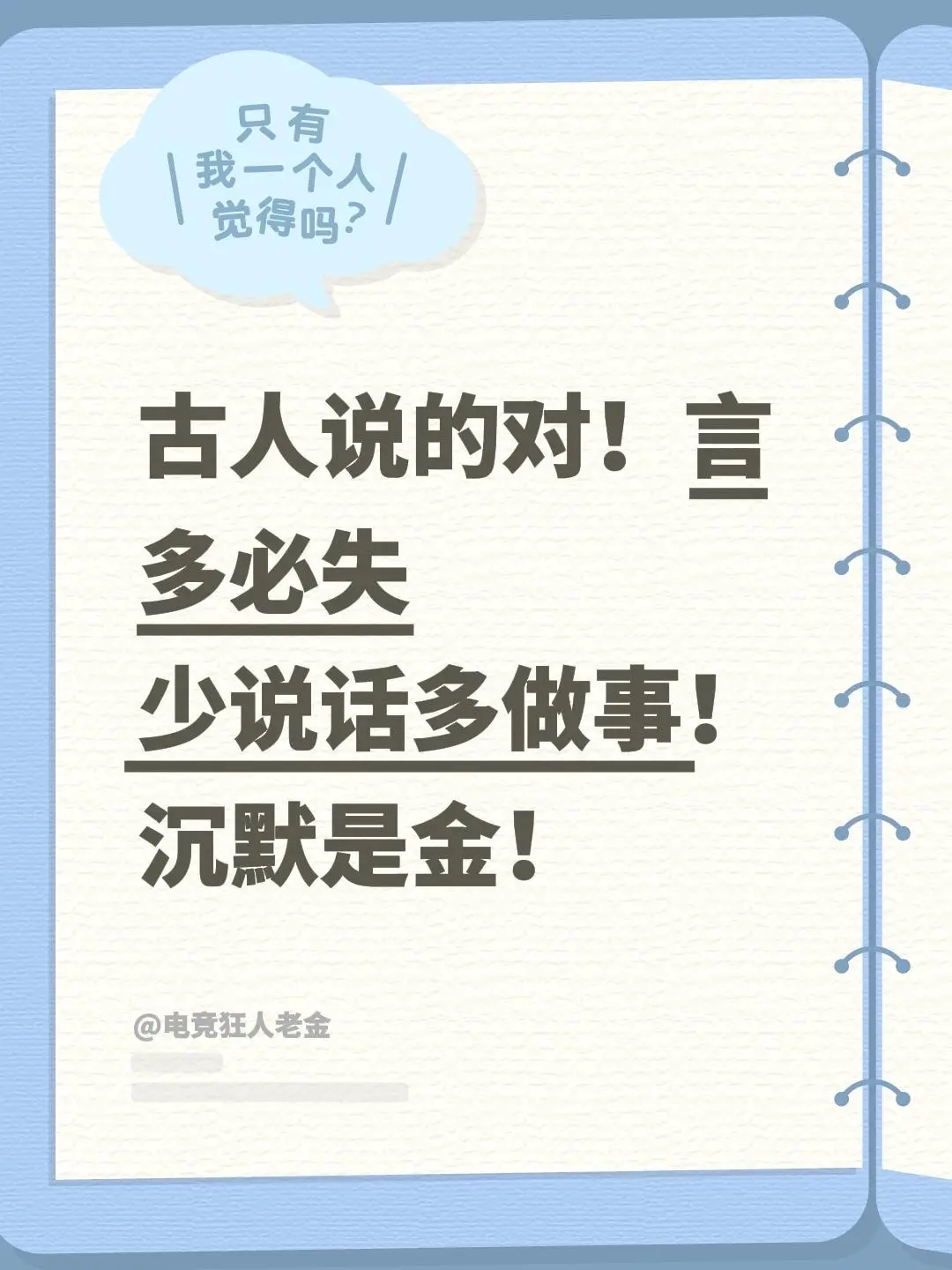 古人说的对！言多必失  少说话多做事！ 沉默是金！