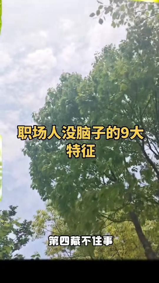 职场人没脑子的9大特征。
没脑子人的9个特征：
·第一、嘴不严实，什么话都往外说
