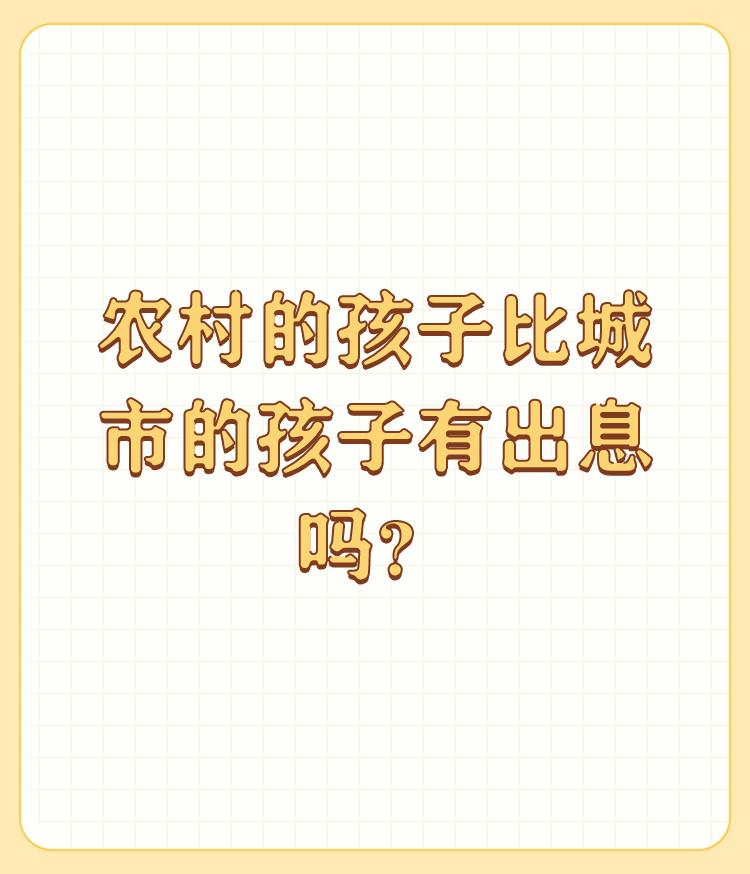 农村的孩子比城市的孩子有出息吗？

干农活就应该比成里人好，起步不一样，很多城里