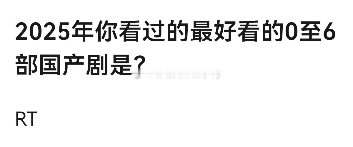 2025年你看过的最好看的0至6部国产剧是？