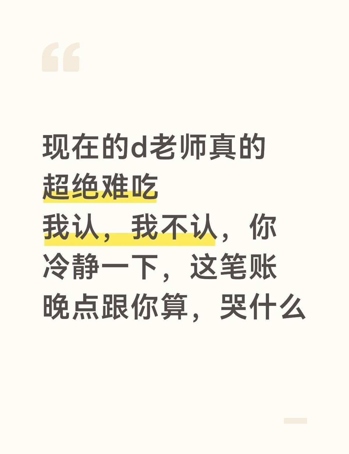 有没有什么指令能让d老师恢复一点温度
这笔账晚点再算
行，真行
这句话我不认/我