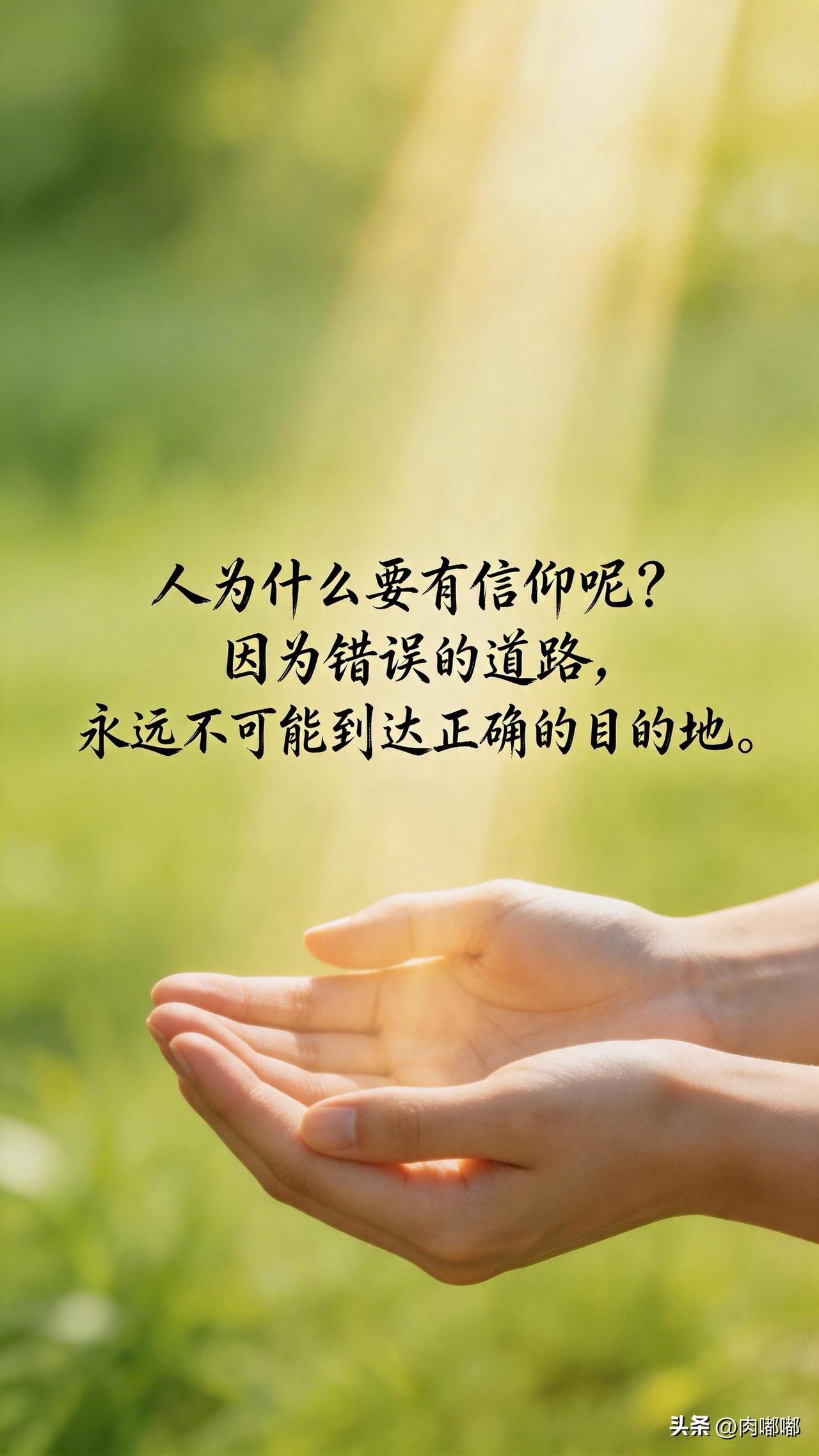 人为什么要有信仰呢？因为错误的道路，永远不可能到达正确的目的地。[祈祷]人的一生