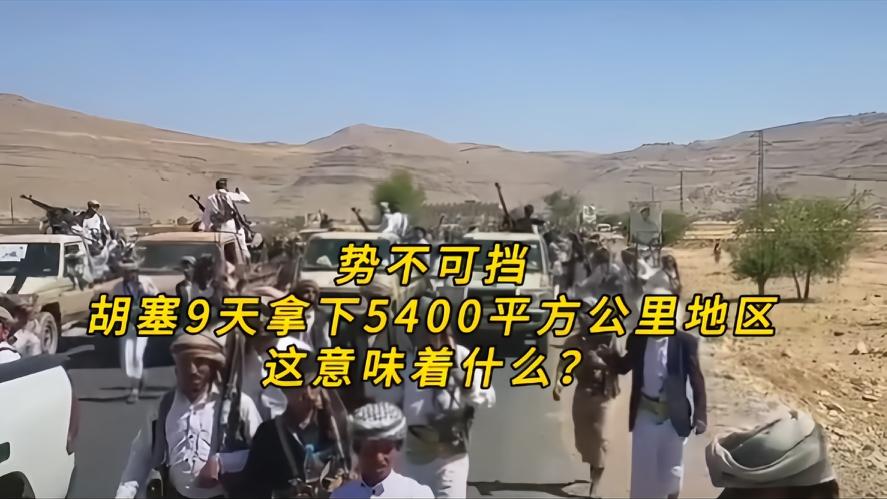 你知道吗？势不可挡，胡塞9天拿下5400平方公里地区，这意味着什么，就在短短的9