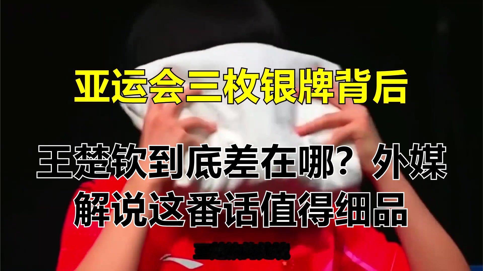 亚运会三枚银牌背后，王楚钦到底差在哪？外媒解说这番话值得细品