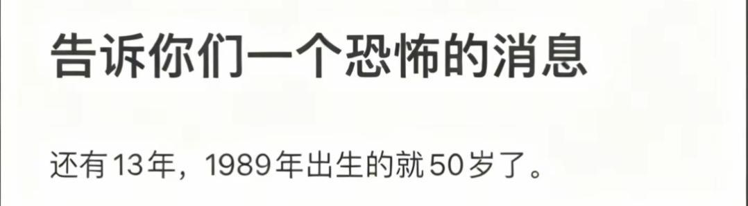 告诉你一个可怕的事情。
89年出生的，还有13年，你就50岁了。
你还觉得自己年