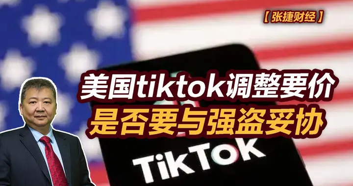 张捷财经观察|美国tiktok调整要价，是否要与强盗妥协