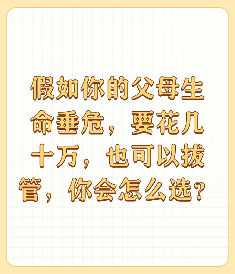 假如你的父母生命垂危，要花几十万，也可以拔管，你会怎么选？

我的选择是，听天由