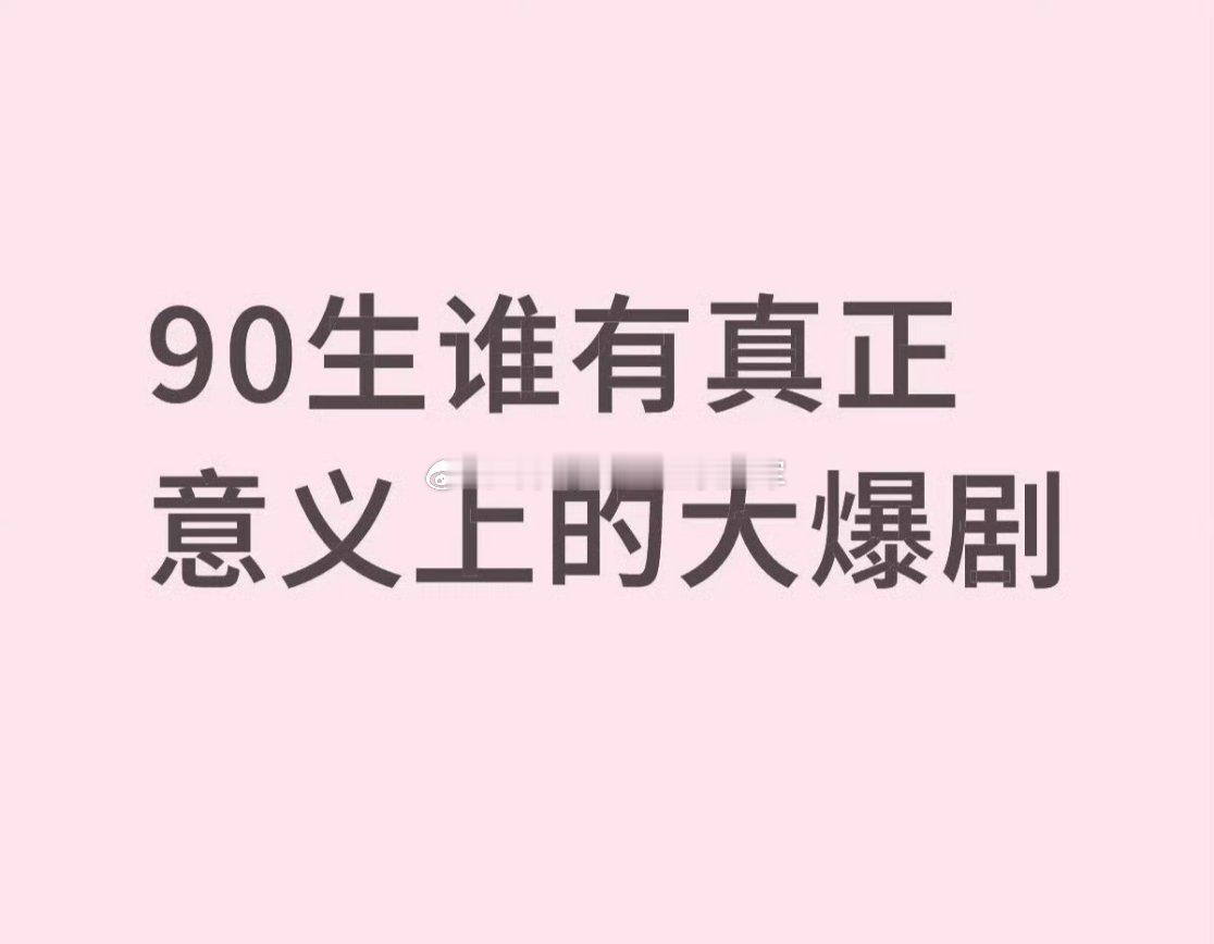 友友们来提名，90🥜里谁有真正意义上的大爆剧