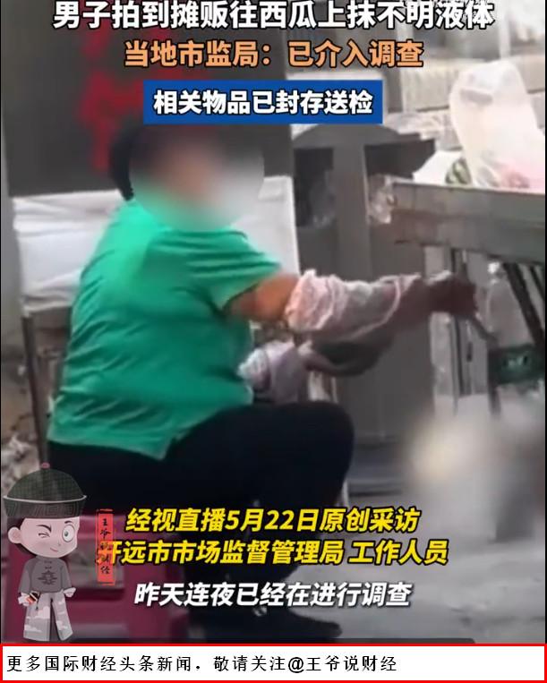 【最新消息！有摊贩往西瓜上抹不明液体，市监局回应来了……】

5月22日消息，云