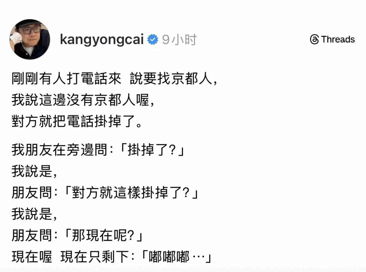 剛剛有人打電話來 說要找京都人，
我說這邊沒有京都人喔，
對方就把電話掛掉了。