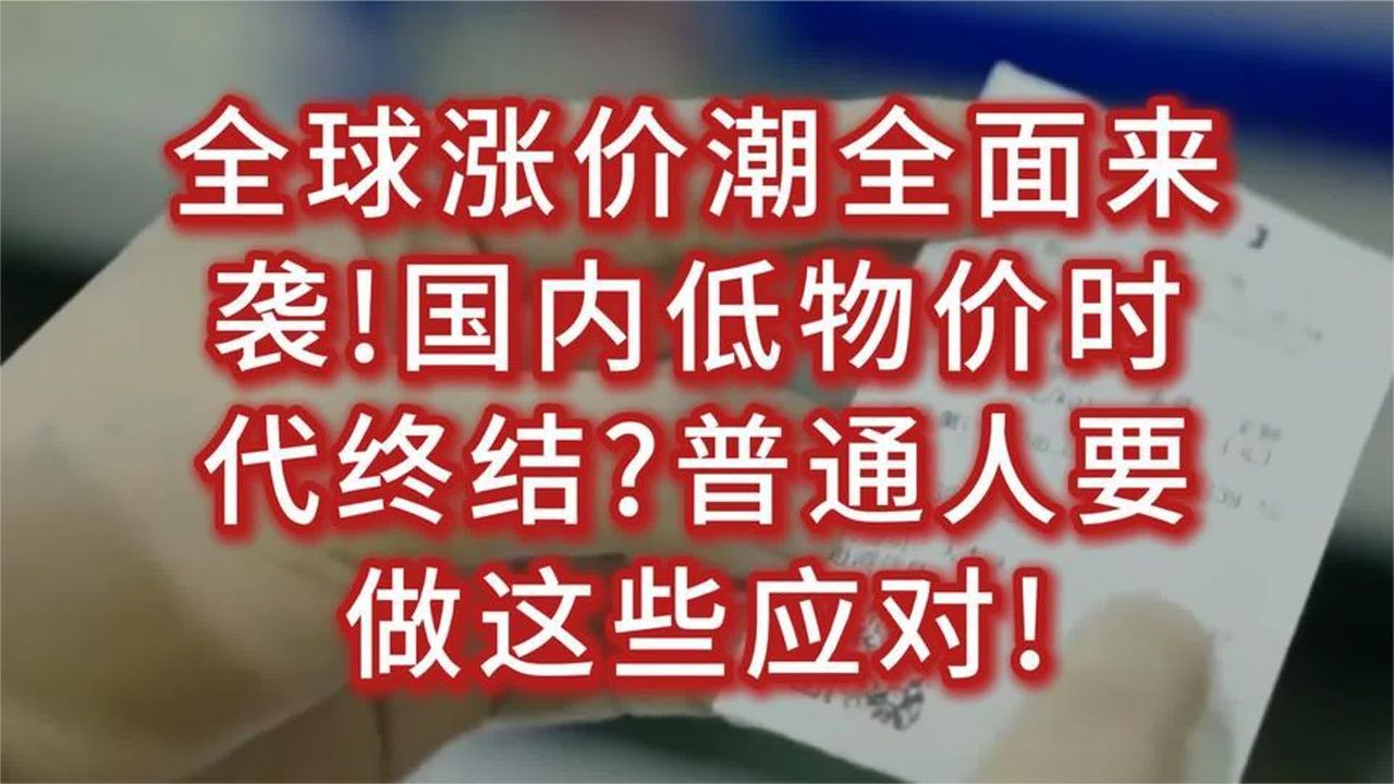 全球涨价潮全面来袭!国内低物价时代终结普通人要做这些应对!