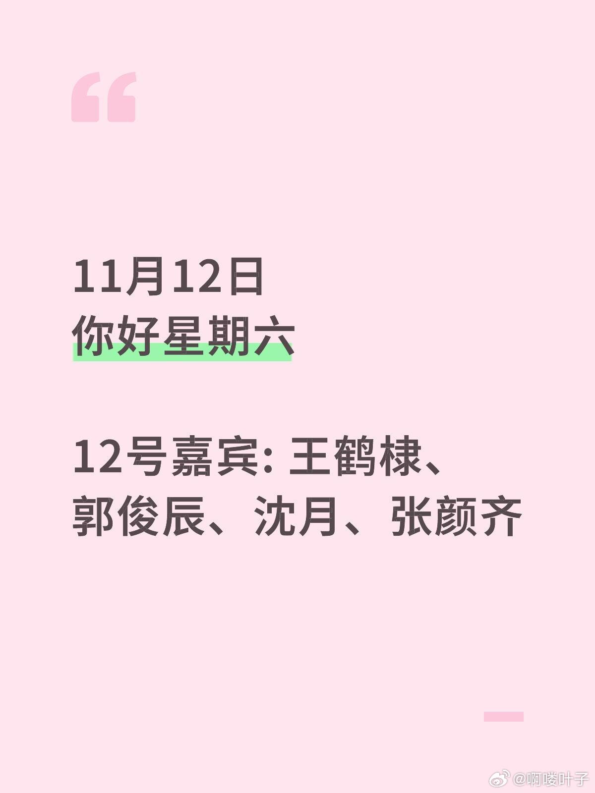 王鹤棣回归好六团11月12日你好星期六 12号嘉宾: 王鹤棣、郭俊辰、沈月、张颜