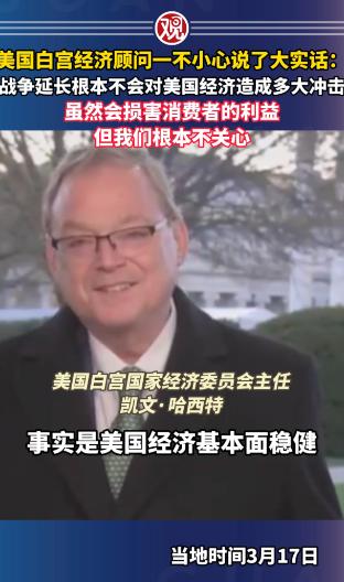 美国白宫经济顾问一不小心说了大实话，战争延长根本不会对美国经济造成多大冲击，虽然