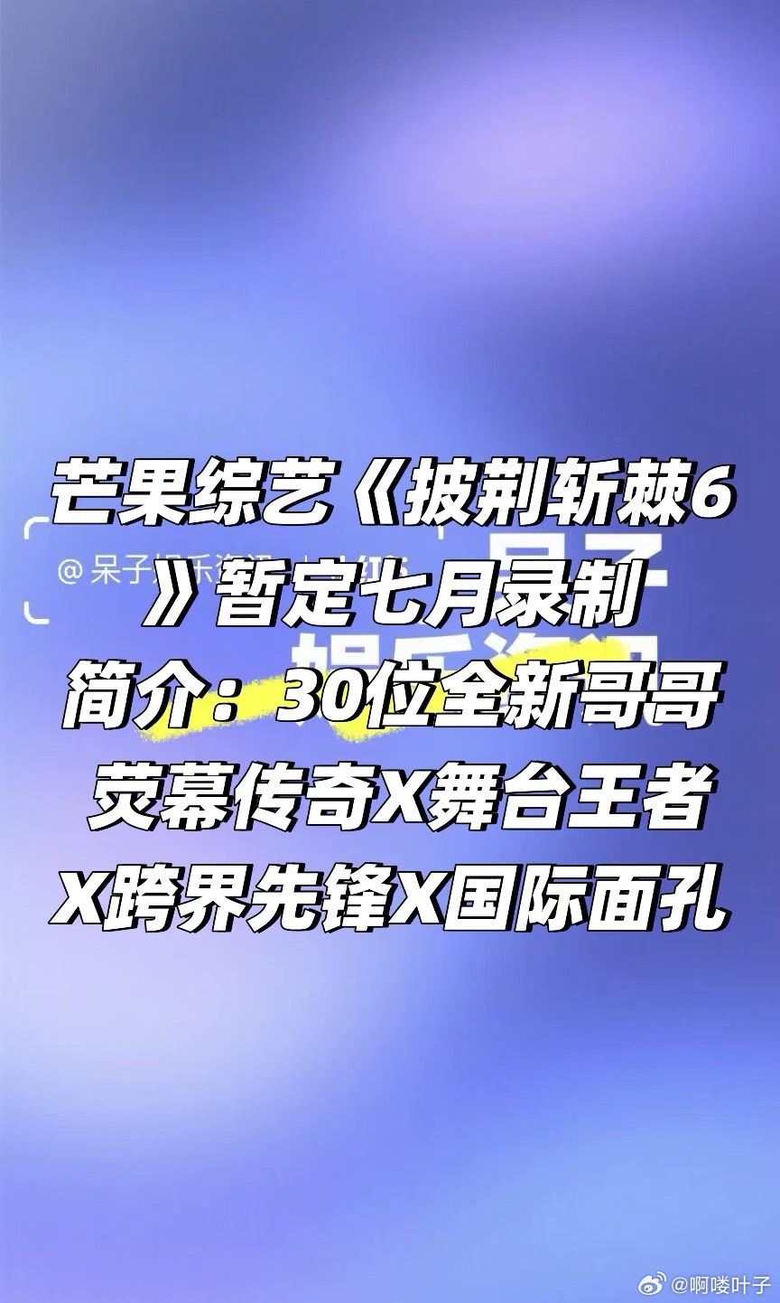 芒果综艺《披荆斩棘6》暂定七月录制简介：30位全新哥哥/荧幕传奇X舞台王者X跨界