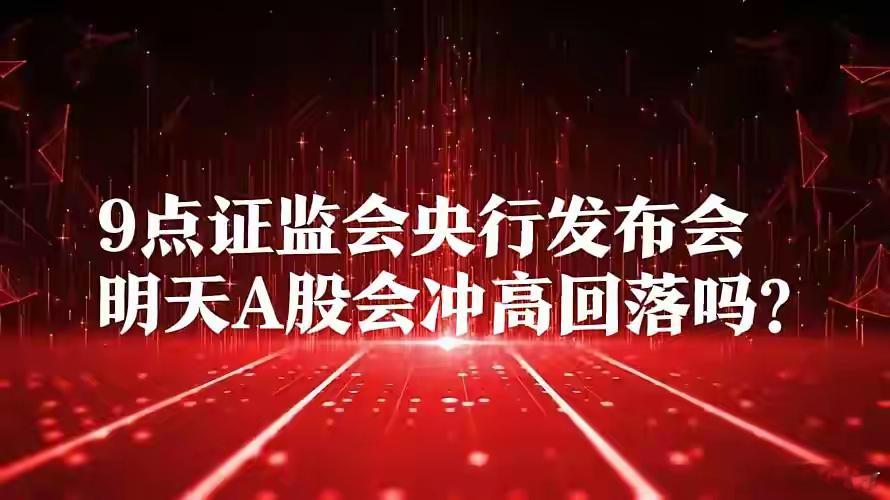 夜深了!9点,证监会央行等重磅发布会!明天A股会冲高回落?一、晚间消息①就在刚刚