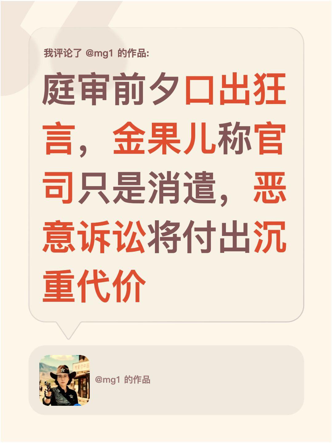 我评论了@mg1 的作品：
庭审前夕口出狂言，金果儿称官司只是消遣，恶意诉讼将付