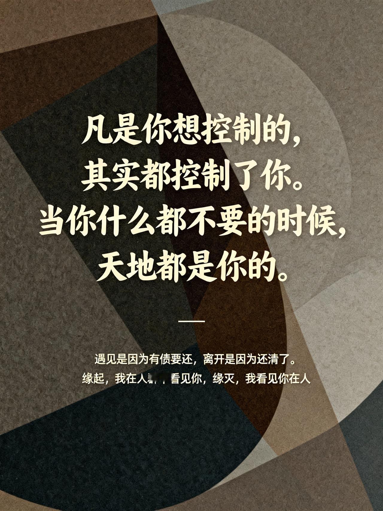 弘一法师说：
“凡是你想控制的，其实都控制了你。
当你什么都不要的时候，
天地都