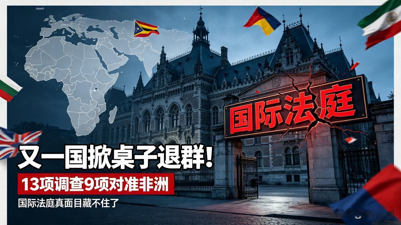 又一国掀桌子退群！
13项调查9项对准非洲，
国际法庭真面目彻底藏不住。
 
海