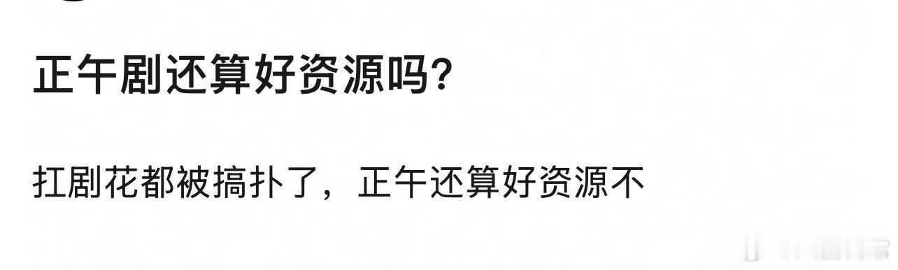 🎤：你觉得正午剧现在还算好资源吗？ 