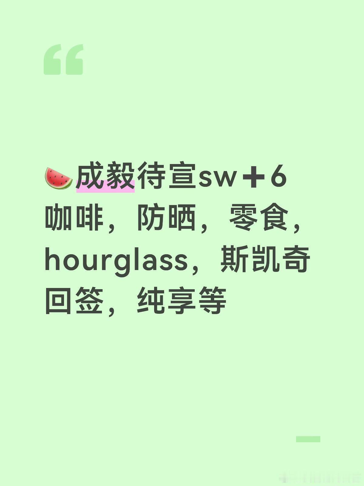 🍉成毅待宣sw➕6咖啡，防晒，零食，hourglass，斯凯奇回签，纯享等 