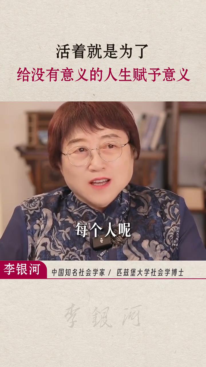 活着就是为了给没有意义的人生赋予意义。
李银河，中国知名社会学家，匹兹堡大学社会